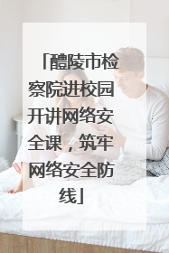 醴陵市检察院进校园开讲网络安全课，筑牢网络安全防线