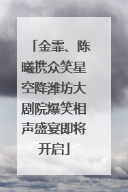 金霏、陈曦携众笑星空降潍坊大剧院爆笑相声盛宴即将开启