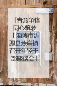 青燕争锋 同心筑梦丨淄博市沂源县燕崖镇召开年轻干部座谈会