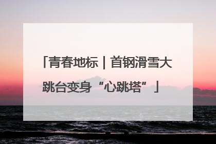 青春地标｜首钢滑雪大跳台变身“心跳塔”