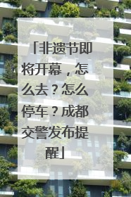 非遗节即将开幕，怎么去？怎么停车？成都交警发布提醒