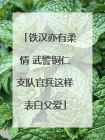 铁汉亦有柔情 武警铜仁支队官兵这样表白父爱