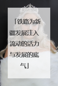 铁路为新疆发展注入流动的活力与发展的底气