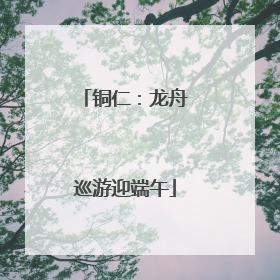 铜仁：龙舟巡游迎端午