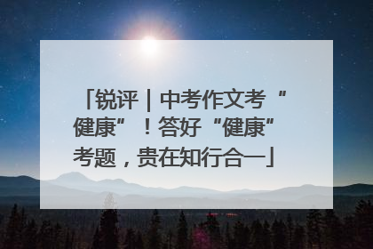 锐评｜中考作文考“健康”！答好“健康”考题，贵在知行合一