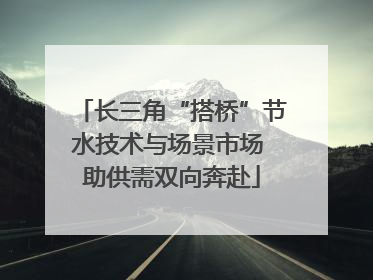 长三角“搭桥”节水技术与场景市场 助供需双向奔赴