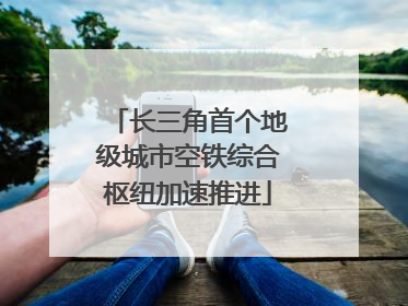 长三角首个地级城市空铁综合枢纽加速推进