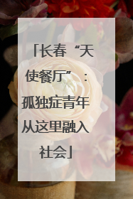 长春“天使餐厅”：孤独症青年从这里融入社会