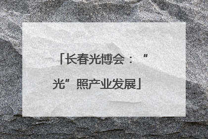 长春光博会：“光”照产业发展