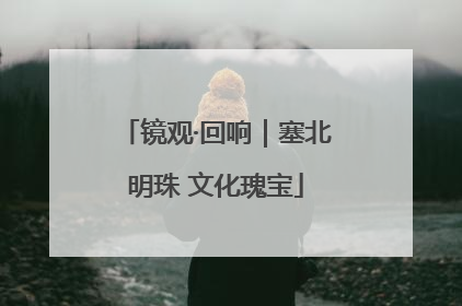 镜观·回响｜塞北明珠 文化瑰宝