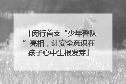 闵行首支“少年警队”亮相，让安全意识在孩子心中生根发芽