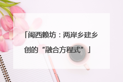 闽西赖坊：两岸乡建乡创的“融合方程式”