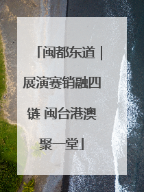 闽都东道｜展演赛销融四链 闽台港澳聚一堂
