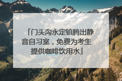 门头沟永定镇腾出静音自习室，免费为考生提供咖啡饮用水