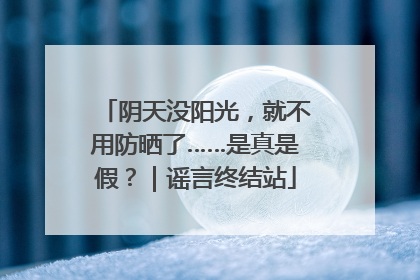 阴天没阳光，就不用防晒了……是真是假？｜谣言终结站