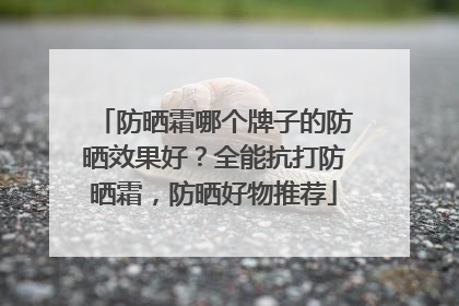 防晒霜哪个牌子的防晒效果好？全能抗打防晒霜，防晒好物推荐