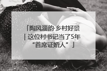 陶风淄韵·乡村好景｜这位村书记当了5年“首席证婚人”