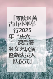 零陵区黄古山小学举行2025年“庆六一” 课后服务文艺展演暨新队员入队仪式