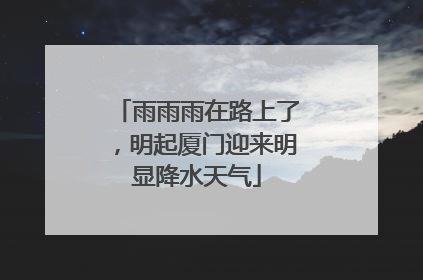 雨雨雨在路上了，明起厦门迎来明显降水天气