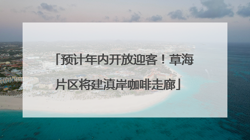 预计年内开放迎客！草海片区将建滇岸咖啡走廊