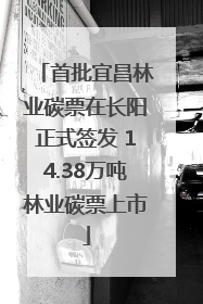 首批宜昌林业碳票在长阳正式签发 14.38万吨林业碳票上市