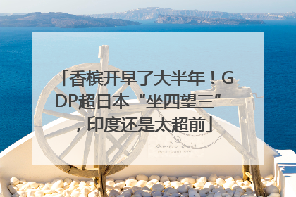 香槟开早了大半年！GDP超日本“坐四望三”，印度还是太超前