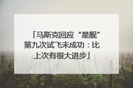 马斯克回应“星舰”第九次试飞未成功：比上次有很大进步