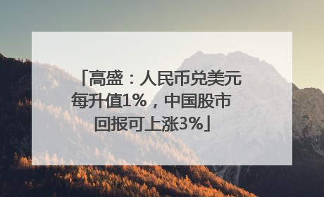 高盛：人民币兑美元每升值1%，中国股市回报可上涨3%
