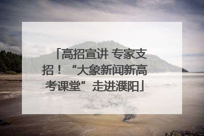 高招宣讲 专家支招！“大象新闻新高考课堂”走进濮阳