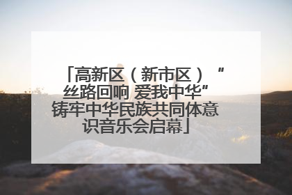 高新区（新市区）“丝路回响 爱我中华”铸牢中华民族共同体意识音乐会启幕