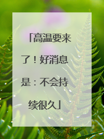 高温要来了！好消息是：不会持续很久