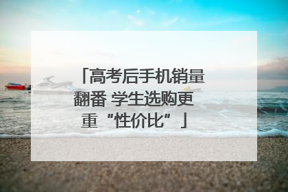 高考后手机销量翻番 学生选购更重“性价比”
