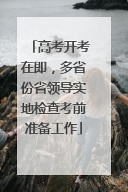 高考开考在即，多省份省领导实地检查考前准备工作