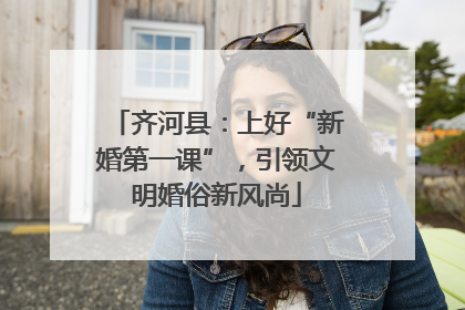 齐河县：上好“新婚第一课”，引领文明婚俗新风尚