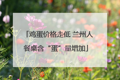 鸡蛋价格走低 兰州人餐桌含“蛋”量增加