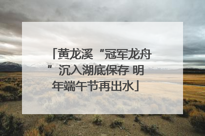 黄龙溪“冠军龙舟”沉入湖底保存 明年端午节再出水