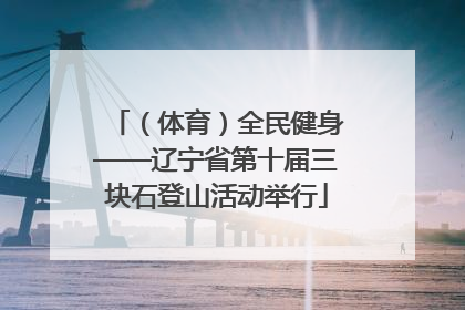 （体育）全民健身——辽宁省第十届三块石登山活动举行