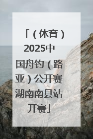 （体育）2025中国舟钓（路亚）公开赛湖南南县站开赛