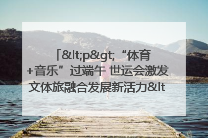 <p>“体育+音乐”过端午 世运会激发文体旅融合发展新活力</p><p>——成都世运会“跟着赛事去旅行”武侯站正式启动</p>