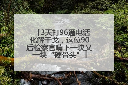 3天打96通电话化解干戈，这位90后检察官啃下一块又一块“硬骨头”