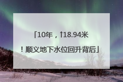10年，↑18.94米！顺义地下水位回升背后
