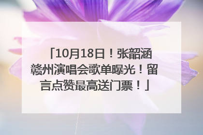 10月18日！张韶涵赣州演唱会歌单曝光！留言点赞最高送门票！