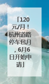 120元/月！杭州道路停车包月，6月6日开始申请