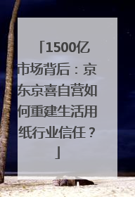1500亿市场背后：京东京喜自营如何重建生活用纸行业信任？