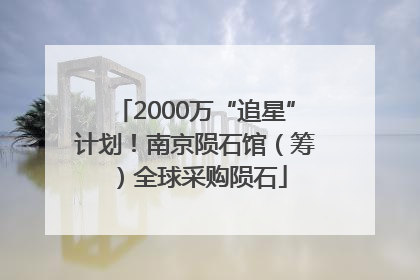 2000万“追星”计划！南京陨石馆（筹）全球采购陨石
