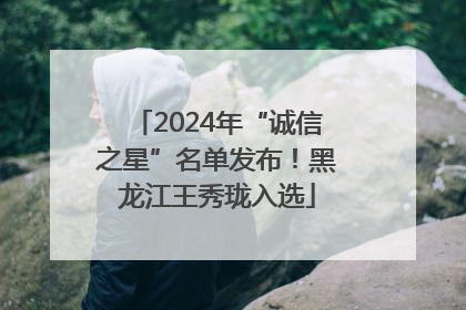 2024年“诚信之星”名单发布！黑龙江王秀珑入选