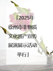 2025年徐州市非物质文化遗产宣传展演展示活动举行