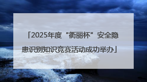 2025年度“衢丽杯”安全隐患识别知识竞赛活动成功举办
