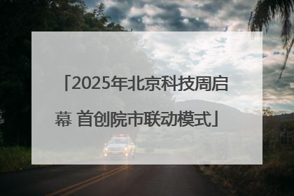 2025年北京科技周启幕 首创院市联动模式