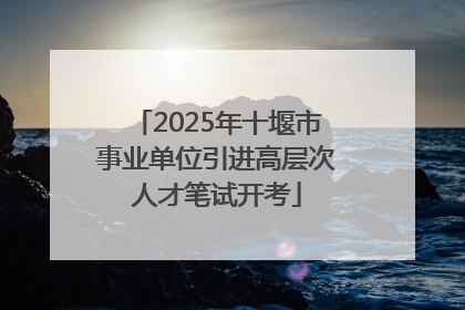 2025年十堰市事业单位引进高层次人才笔试开考